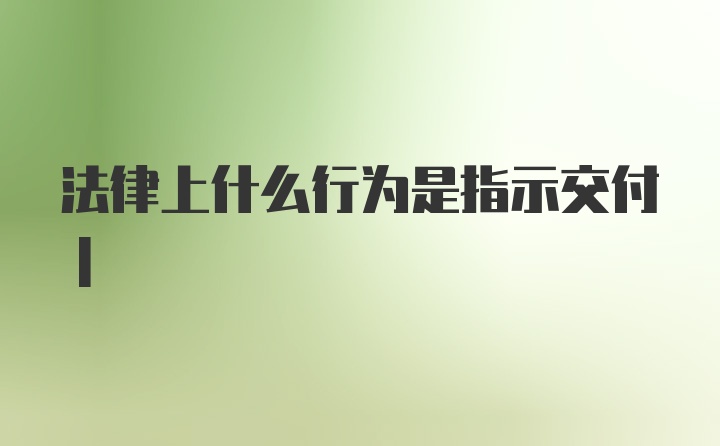 法律上什么行为是指示交付|