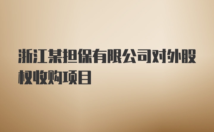 浙江某担保有限公司对外股权收购项目