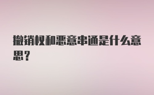 撤销权和恶意串通是什么意思?