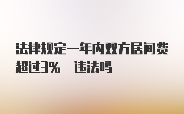 法律规定一年内双方居间费超过3% 违法吗