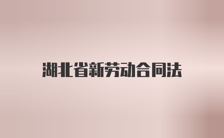 湖北省新劳动合同法