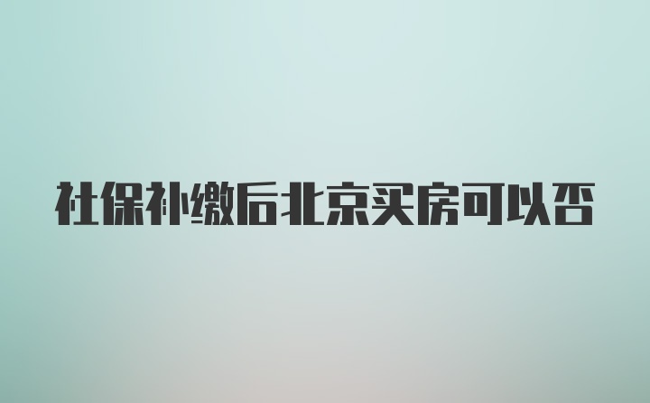 社保补缴后北京买房可以否