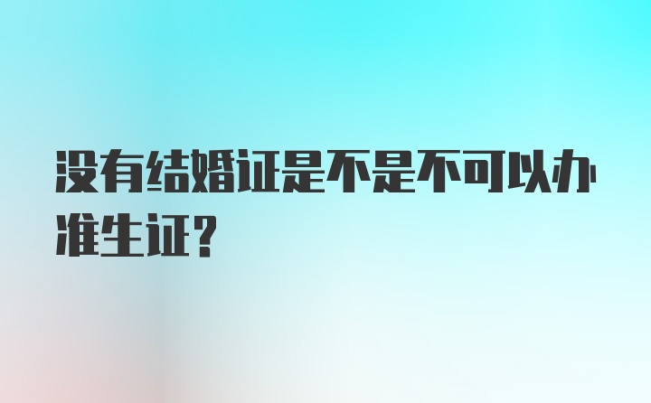 没有结婚证是不是不可以办准生证？