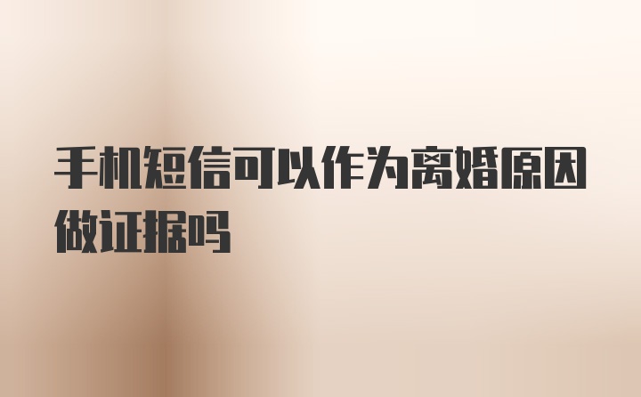 手机短信可以作为离婚原因做证据吗