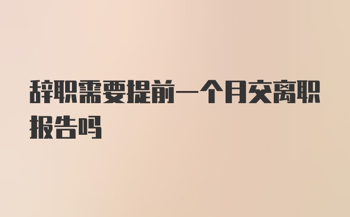 辞职需要提前一个月交离职报告吗