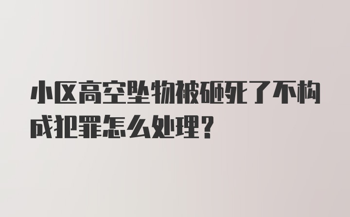 小区高空坠物被砸死了不构成犯罪怎么处理?