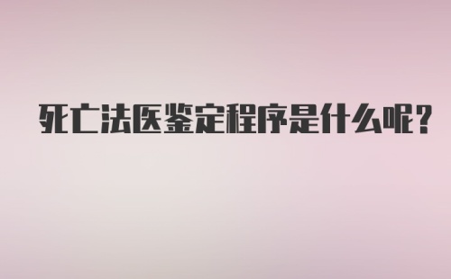 死亡法医鉴定程序是什么呢？