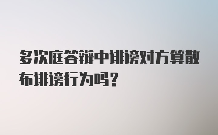 多次庭答辩中诽谤对方算散布诽谤行为吗?