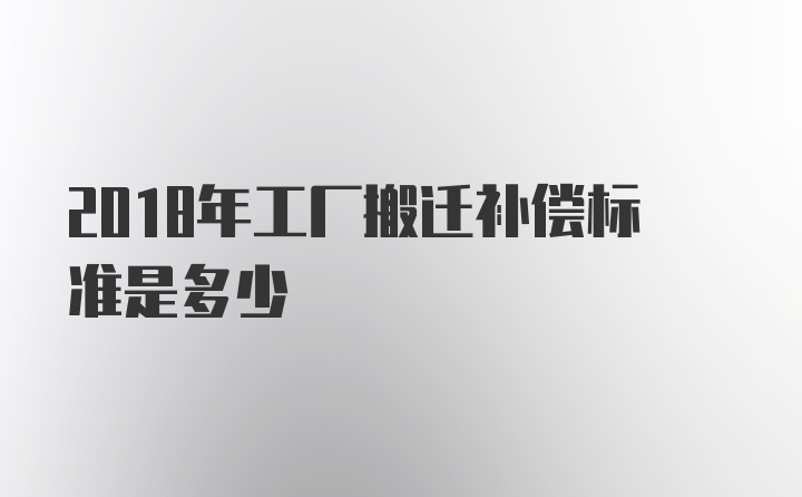 2018年工厂搬迁补偿标准是多少