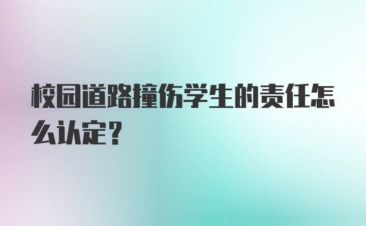 校园道路撞伤学生的责任怎么认定？