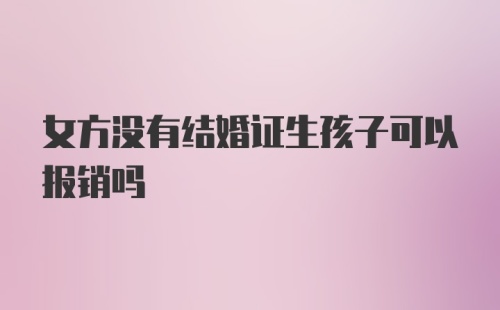 女方没有结婚证生孩子可以报销吗