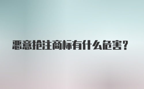 恶意抢注商标有什么危害?