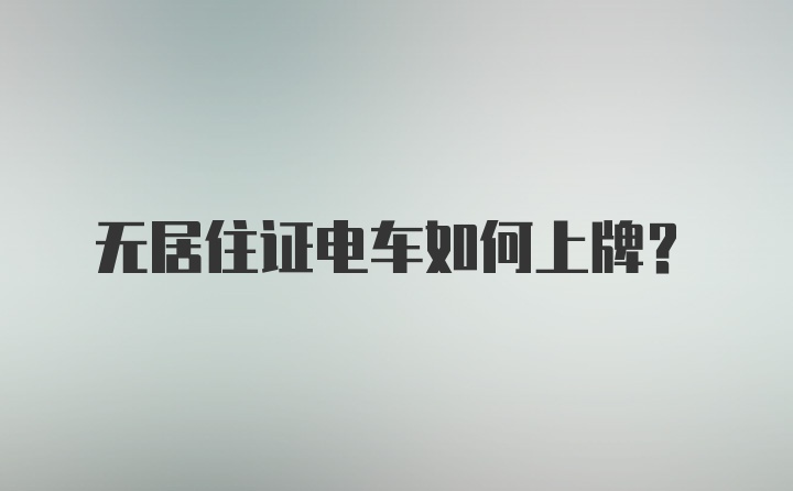 无居住证电车如何上牌？