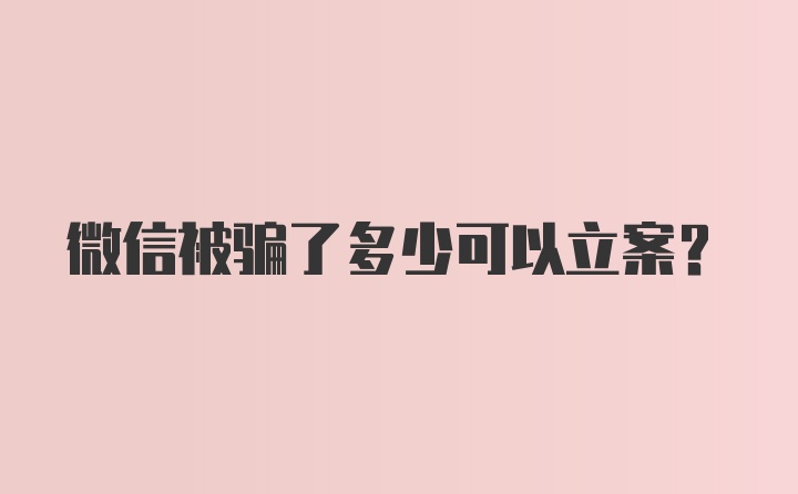 微信被骗了多少可以立案？