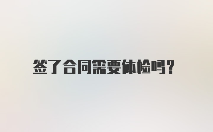 签了合同需要体检吗？