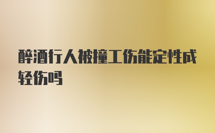 醉酒行人被撞工伤能定性成轻伤吗