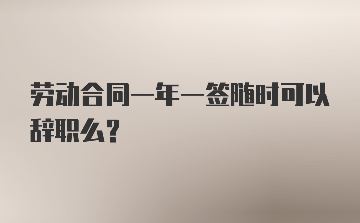 劳动合同一年一签随时可以辞职么？