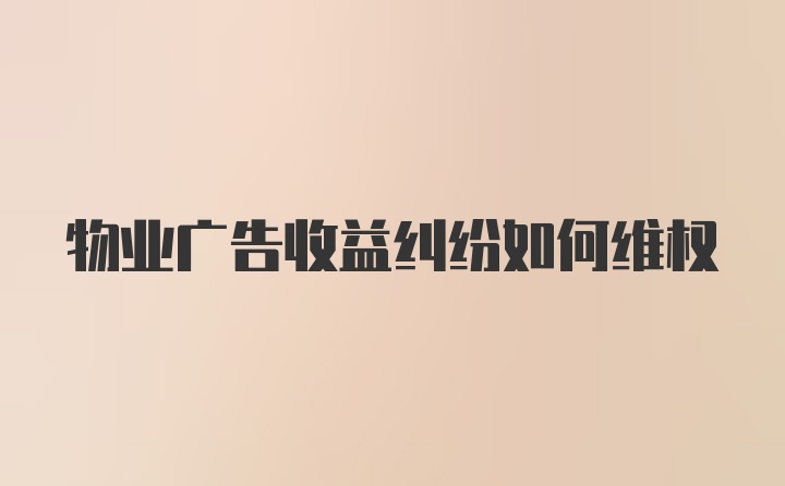 物业广告收益纠纷如何维权