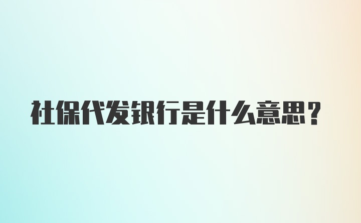 社保代发银行是什么意思？