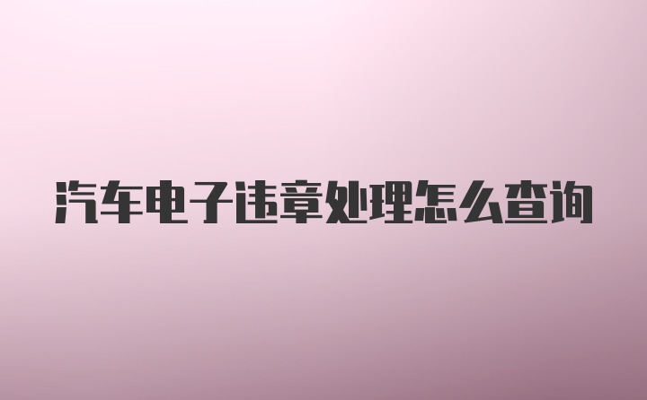 汽车电子违章处理怎么查询