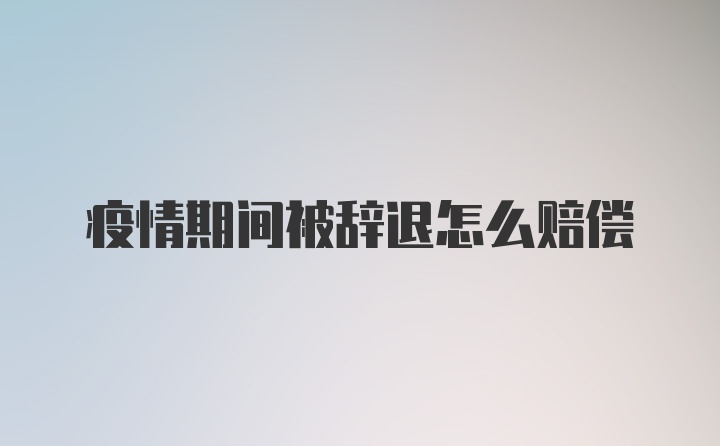 疫情期间被辞退怎么赔偿