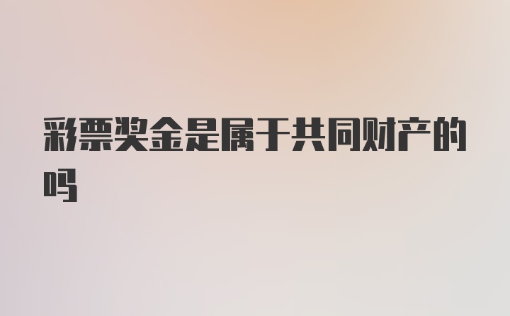 彩票奖金是属于共同财产的吗