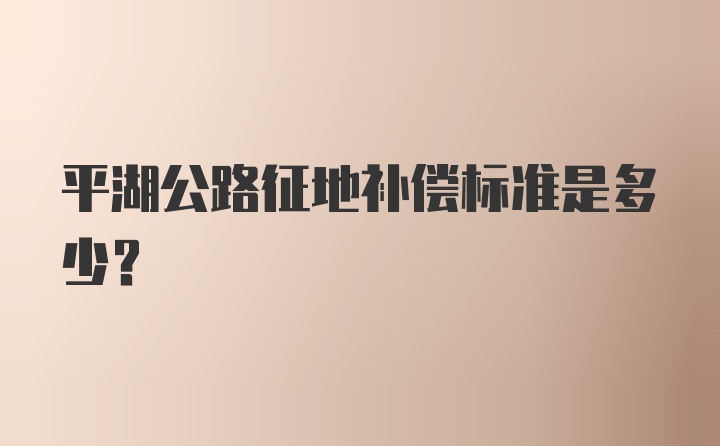 平湖公路征地补偿标准是多少？