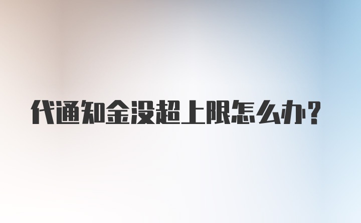 代通知金没超上限怎么办？