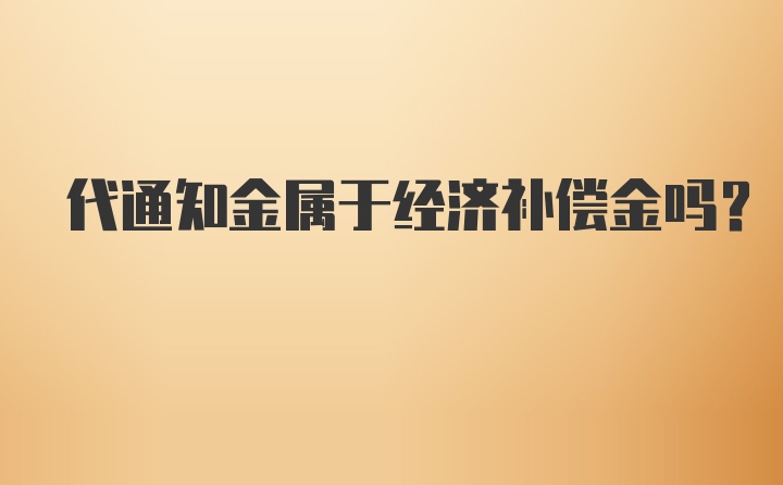 代通知金属于经济补偿金吗？