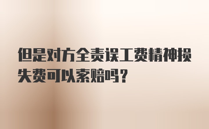 但是对方全责误工费精神损失费可以索赔吗？