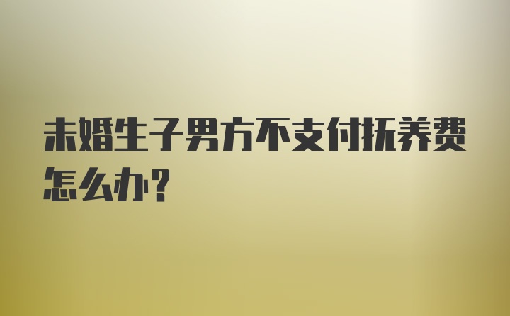 未婚生子男方不支付抚养费怎么办？