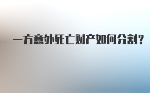 一方意外死亡财产如何分割?