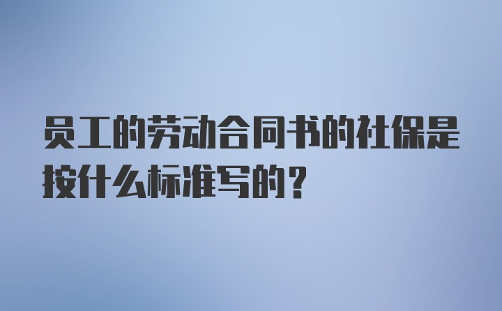 员工的劳动合同书的社保是按什么标准写的？