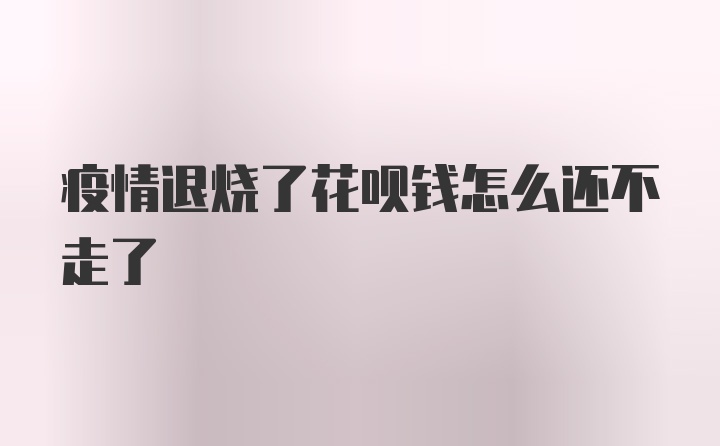 疫情退烧了花呗钱怎么还不走了