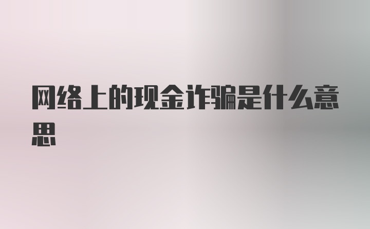 网络上的现金诈骗是什么意思