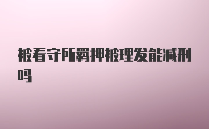 被看守所羁押被理发能减刑吗