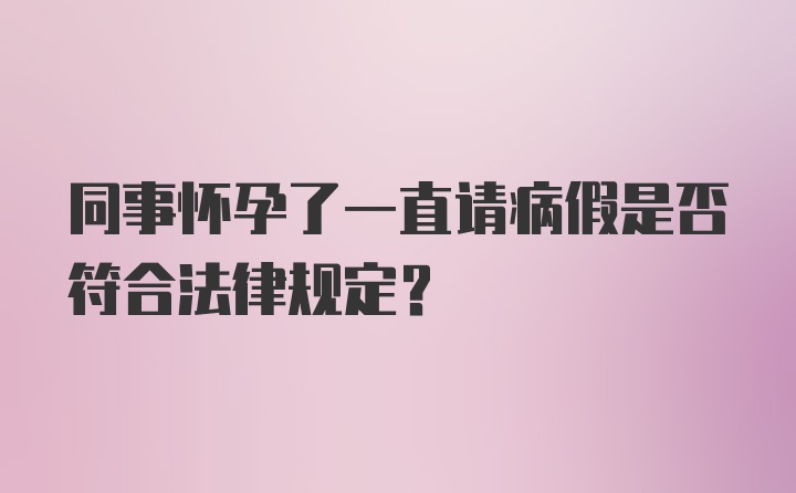 同事怀孕了一直请病假是否符合法律规定?