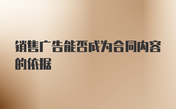 销售广告能否成为合同内容的依据