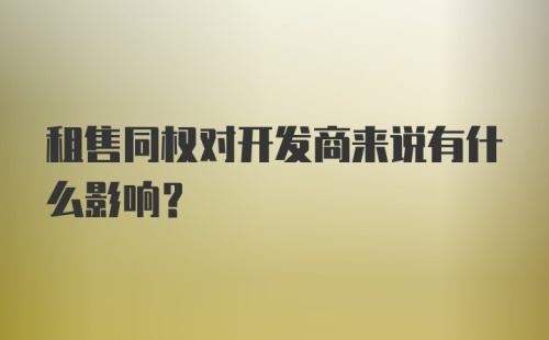 租售同权对开发商来说有什么影响？