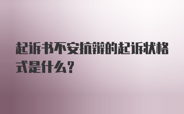 起诉书不安抗辩的起诉状格式是什么？