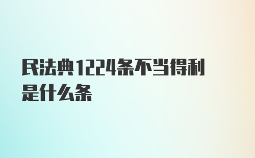 民法典1224条不当得利是什么条