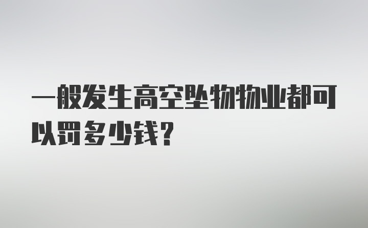 一般发生高空坠物物业都可以罚多少钱？