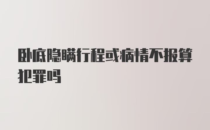 卧底隐瞒行程或病情不报算犯罪吗