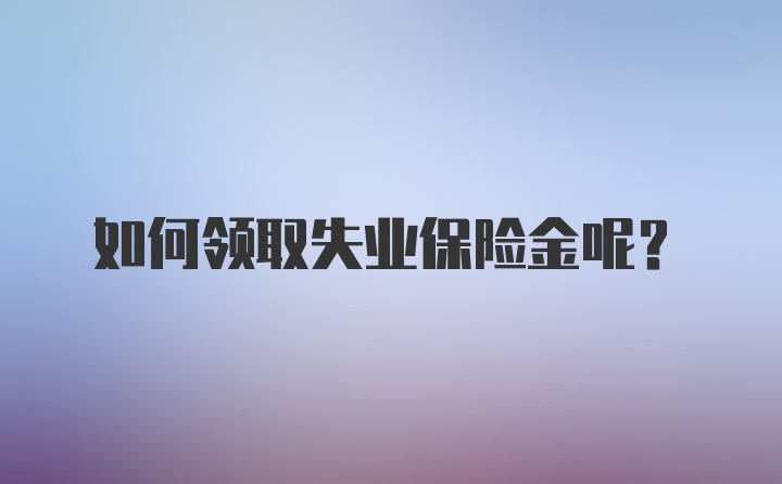 如何领取失业保险金呢？