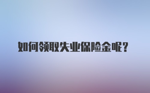 如何领取失业保险金呢？