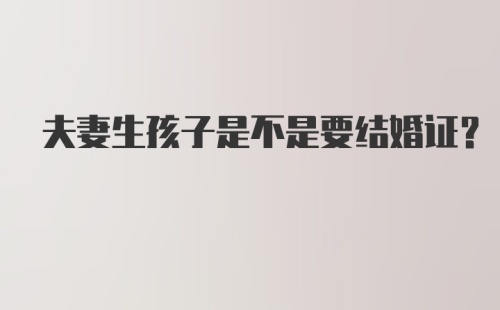 夫妻生孩子是不是要结婚证？