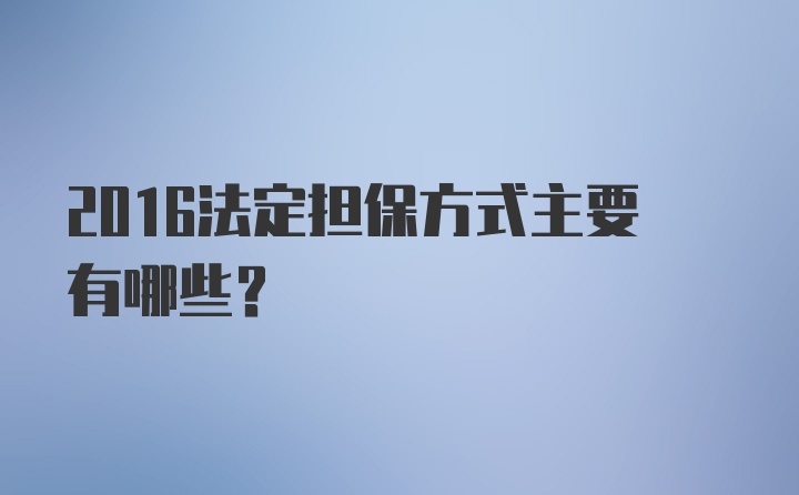 2016法定担保方式主要有哪些？