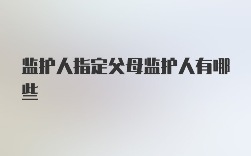 监护人指定父母监护人有哪些