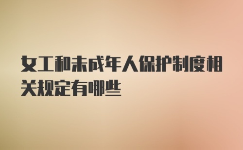 女工和未成年人保护制度相关规定有哪些