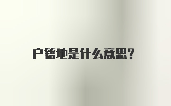 户籍地是什么意思?